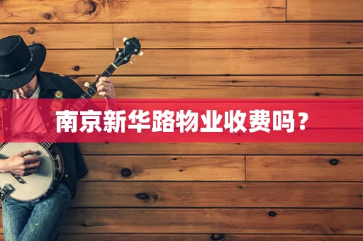 南京新华路物业收费吗？