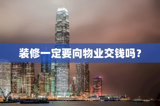装修一定要向物业交钱吗？