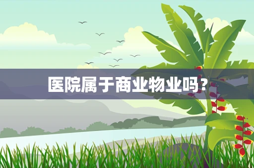 医院属于商业物业吗？