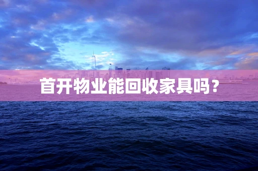 首开物业能回收家具吗？