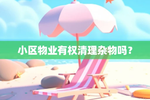小区物业有权清理杂物吗？