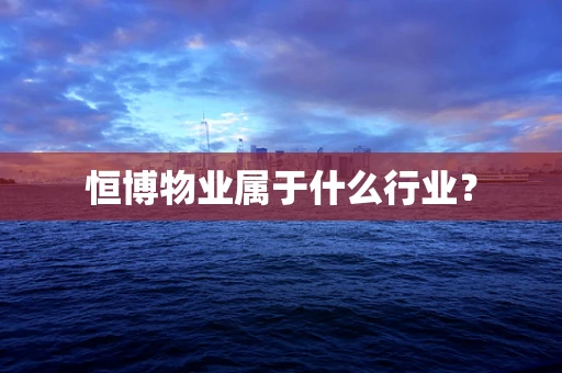 恒博物业属于什么行业？