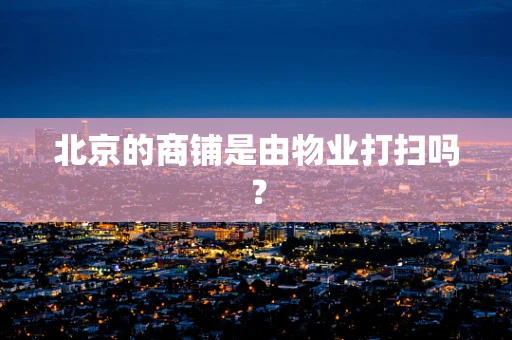 北京的商铺是由物业打扫吗？