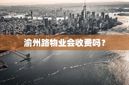 渝州路物业会收费吗？