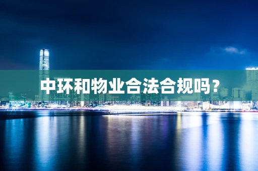 中环和物业合法合规吗？