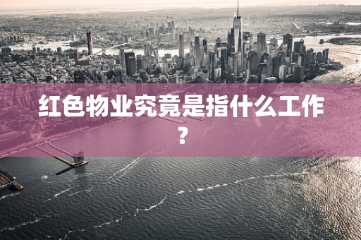 红色物业究竟是指什么工作？