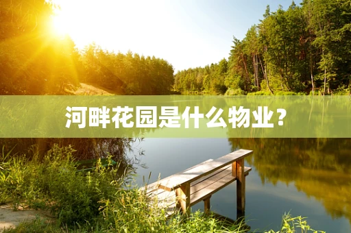 河畔花园是什么物业？