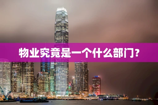 物业究竟是一个什么部门？