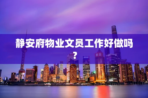 静安府物业文员工作好做吗？