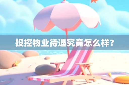 投控物业待遇究竟怎么样？