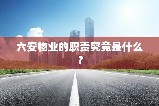 六安物业的职责究竟是什么？