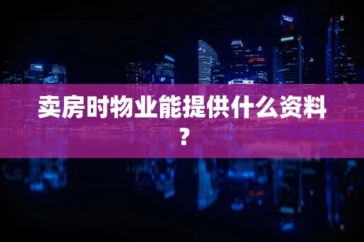 卖房时物业能提供什么资料？