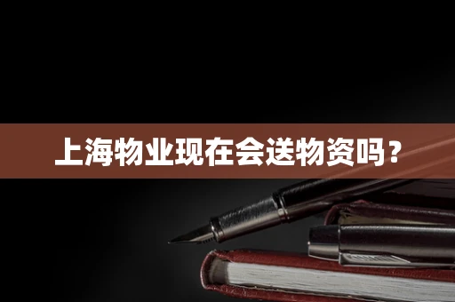上海物业现在会送物资吗？
