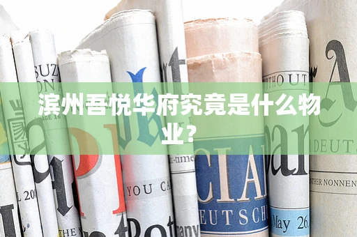 滨州吾悦华府究竟是什么物业？