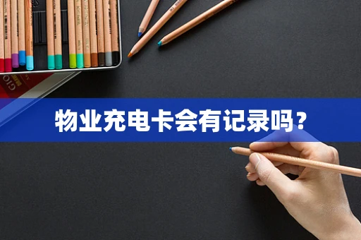 物业充电卡会有记录吗？