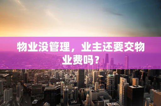 物业没管理，业主还要交物业费吗？
