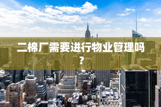 二棉厂需要进行物业管理吗？
