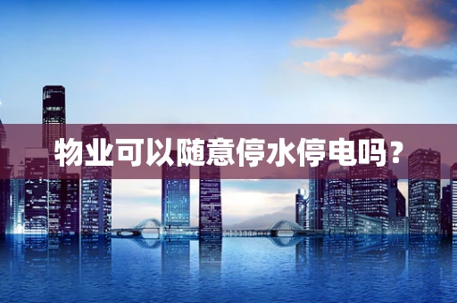 物业可以随意停水停电吗？