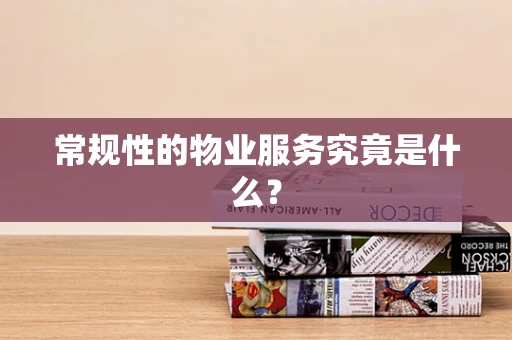 常规性的物业服务究竟是什么？