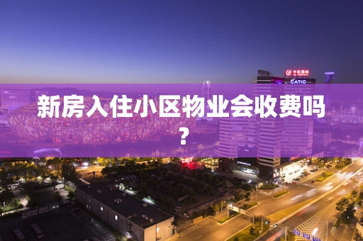 新房入住小区物业会收费吗？