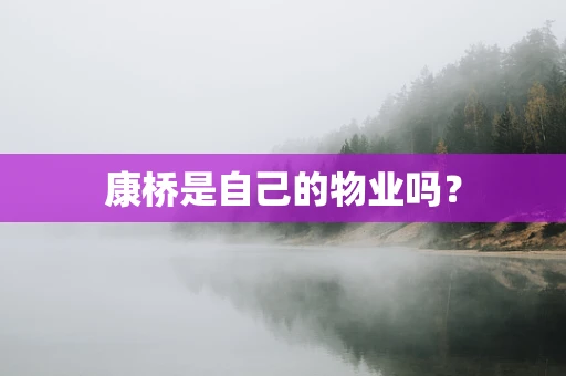 康桥是自己的物业吗？