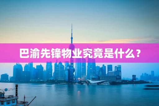 巴渝先锋物业究竟是什么？