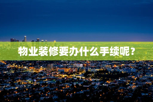 物业装修要办什么手续呢？