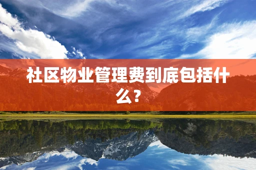 社区物业管理费到底包括什么？