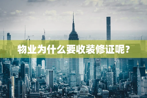 物业为什么要收装修证呢？