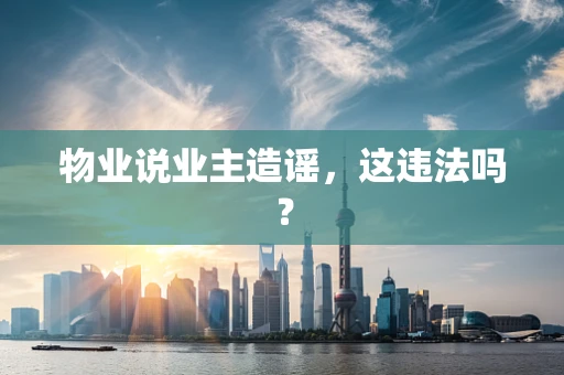 物业说业主造谣，这违法吗？