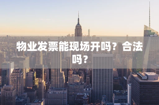 物业发票能现场开吗？合法吗？