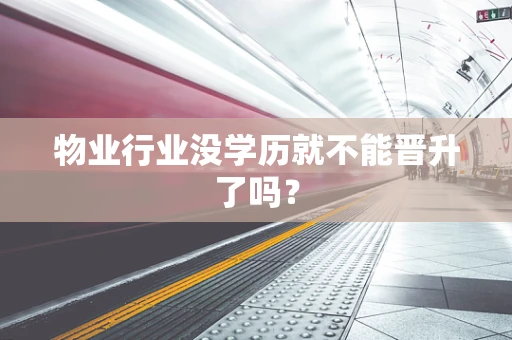 物业行业没学历就不能晋升了吗？