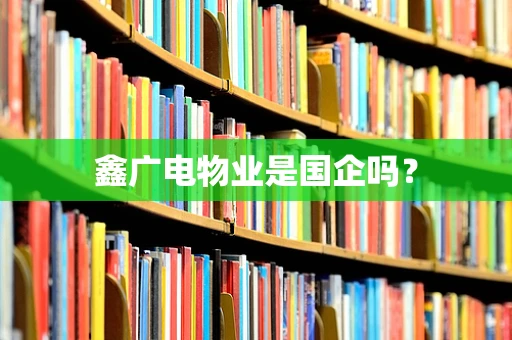 鑫广电物业是国企吗？