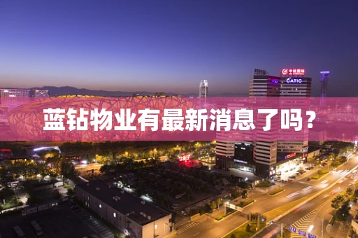 蓝钻物业有最新消息了吗？