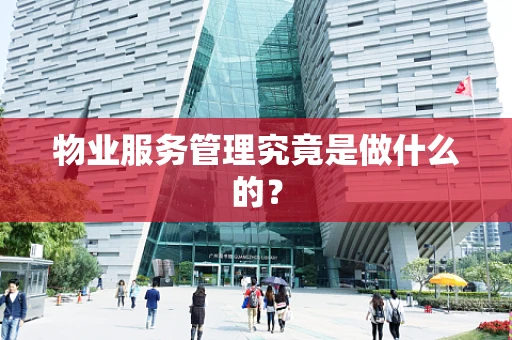物业服务管理究竟是做什么的？