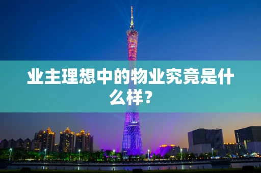 业主理想中的物业究竟是什么样？