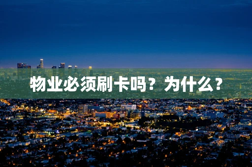 物业必须刷卡吗？为什么？
