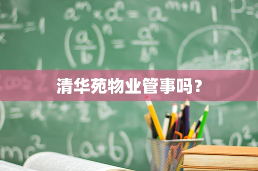 清华苑物业管事吗？