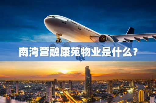 南湾营融康苑物业是什么？