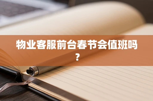 物业客服前台春节会值班吗？