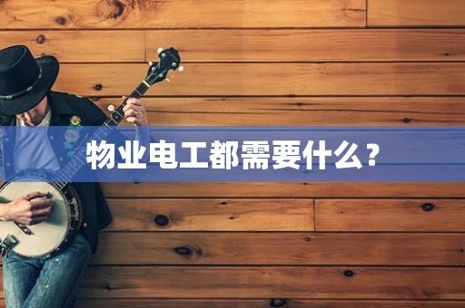 物业电工都需要什么？
