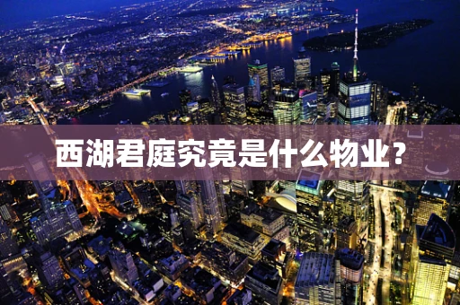 西湖君庭究竟是什么物业？