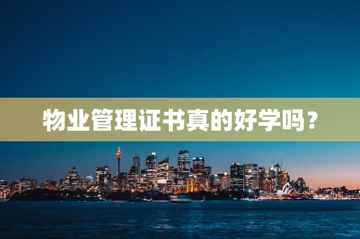 物业管理证书真的好学吗？