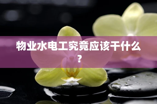 物业水电工究竟应该干什么？