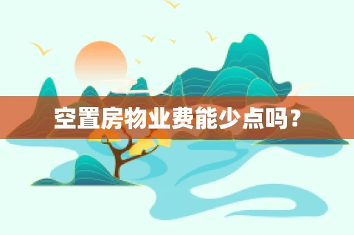 空置房物业费能少点吗？