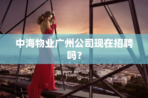中海物业广州公司现在招聘吗？