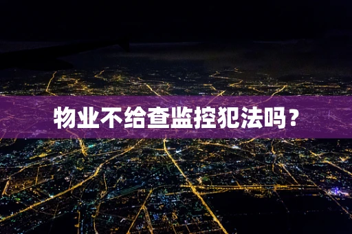 物业不给查监控犯法吗？
