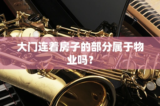 大门连着房子的部分属于物业吗？