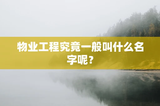 物业工程究竟一般叫什么名字呢？