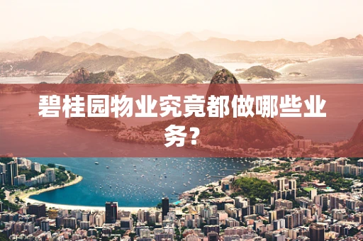 碧桂园物业究竟都做哪些业务？